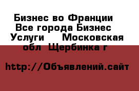 Бизнес во Франции - Все города Бизнес » Услуги   . Московская обл.,Щербинка г.